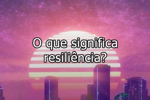 O-que-significa-resiliencia